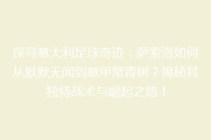 探寻意大利足球奇迹：萨索洛如何从默默无闻到意甲常青树？揭秘其独特战术与崛起之路！