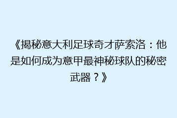 《揭秘意大利足球奇才萨索洛:他是如何成为意甲最神秘球队的秘密武器?》