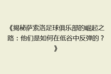 《揭秘萨索洛足球俱乐部的崛起之路:他们是如何在低谷中反弹的?》