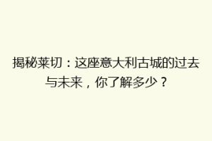 揭秘莱切：这座意大利古城的过去与未来，你了解多少？