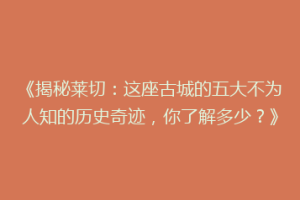 《揭秘莱切：这座古城的五大不为人知的历史奇迹，你了解多少？》
