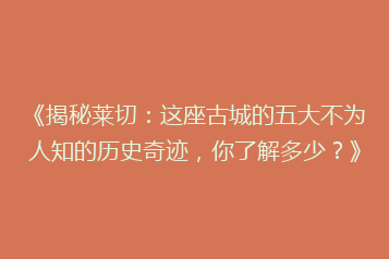《揭秘莱切:这座古城的五大不为人知的历史奇迹,你了解多少?》