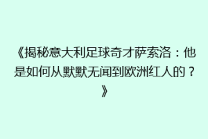 《揭秘意大利足球奇才萨索洛：他是如何从默默无闻到欧洲红人的？》