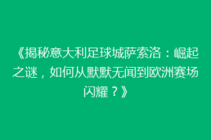 《揭秘意大利足球城萨索洛：崛起之谜，如何从默默无闻到欧洲赛场闪耀？》