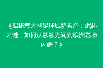 《揭秘意大利足球城萨索洛:崛起之谜,如何从默默无闻到欧洲赛场闪耀?》