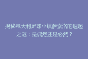 揭秘意大利足球小镇萨索洛的崛起之谜：是偶然还是必然？