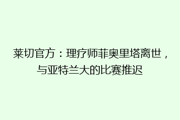 莱切官方:理疗师菲奥里塔离世,与亚特兰大的比赛推迟