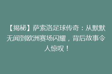 【揭秘】萨索洛足球传奇:从默默无闻到欧洲赛场闪耀,背后故事令人惊叹!