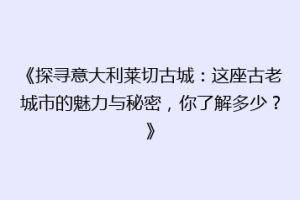 《探寻意大利莱切古城：这座古老城市的魅力与秘密，你了解多少？》