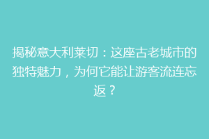 揭秘意大利莱切：这座古老城市的独特魅力，为何它能让游客流连忘返？