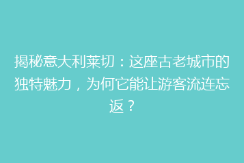 揭秘意大利莱切:这座古老城市的独特魅力,为何它能让游客流连忘返?
