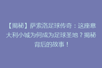 【揭秘】萨索洛足球传奇：这座意大利小城为何成为足球圣地？揭秘背后的故事！
