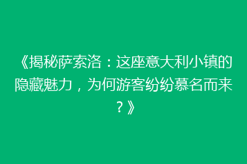 《揭秘萨索洛:这座意大利小镇的隐藏魅力,为何游客纷纷慕名而来?》