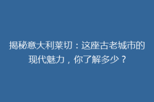 揭秘意大利莱切：这座古老城市的现代魅力，你了解多少？