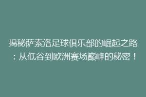 揭秘萨索洛足球俱乐部的崛起之路：从低谷到欧洲赛场巅峰的秘密！