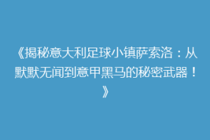 《揭秘意大利足球小镇萨索洛：从默默无闻到意甲黑马的秘密武器！》