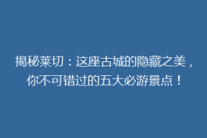 揭秘莱切：这座古城的隐藏之美，你不可错过的五大必游景点！
