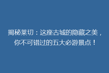 揭秘莱切:这座古城的隐藏之美,你不可错过的五大必游景点!