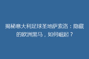 揭秘意大利足球圣地萨索洛：隐藏的欧洲黑马，如何崛起？