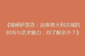 《揭秘萨索洛:这座意大利古城的时尚与艺术魅力,你了解多少?》