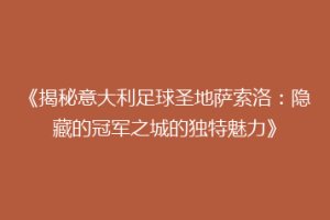 《揭秘意大利足球圣地萨索洛：隐藏的冠军之城的独特魅力》