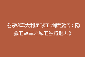 《揭秘意大利足球圣地萨索洛:隐藏的冠军之城的独特魅力》