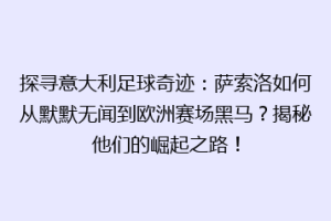 探寻意大利足球奇迹：萨索洛如何从默默无闻到欧洲赛场黑马？揭秘他们的崛起之路！