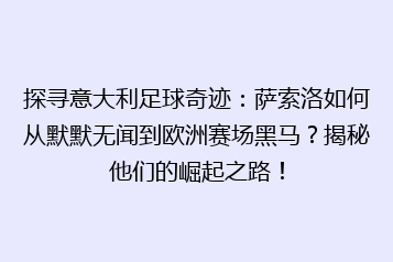 探寻意大利足球奇迹:萨索洛如何从默默无闻到欧洲赛场黑马?揭秘他们的崛起之路!