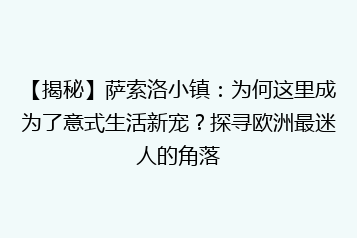 【揭秘】萨索洛小镇:为何这里成为了意式生活新宠?探寻欧洲最迷人的角落
