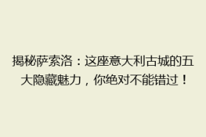 揭秘萨索洛：这座意大利古城的五大隐藏魅力，你绝对不能错过！