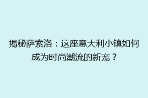 揭秘萨索洛：这座意大利小镇如何成为时尚潮流的新宠？