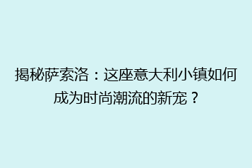 揭秘萨索洛:这座意大利小镇如何成为时尚潮流的新宠?