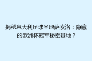 揭秘意大利足球圣地萨索洛：隐藏的欧洲杯冠军秘密基地？
