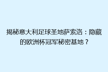 揭秘意大利足球圣地萨索洛:隐藏的欧洲杯冠军秘密基地?