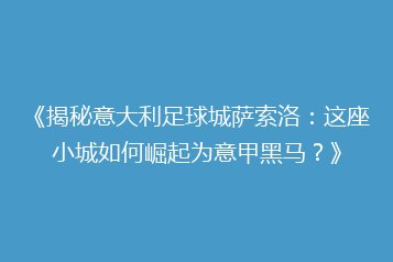 《揭秘意大利足球城萨索洛:这座小城如何崛起为意甲黑马?》