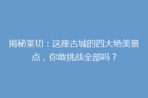 揭秘莱切：这座古城的四大绝美景点，你敢挑战全部吗？