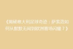 《揭秘意大利足球奇迹：萨索洛如何从默默无闻到欧洲赛场闪耀？》