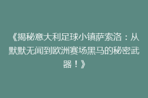 《揭秘意大利足球小镇萨索洛：从默默无闻到欧洲赛场黑马的秘密武器！》