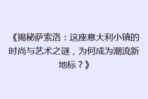 《揭秘萨索洛：这座意大利小镇的时尚与艺术之谜，为何成为潮流新地标？》