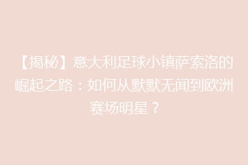 【揭秘】意大利足球小镇萨索洛的崛起之路:如何从默默无闻到欧洲赛场明星?