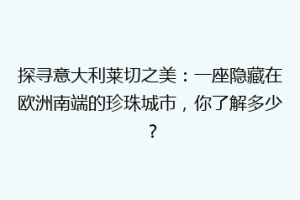 探寻意大利莱切之美：一座隐藏在欧洲南端的珍珠城市，你了解多少？