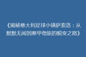 《揭秘意大利足球小镇萨索洛：从默默无闻到意甲劲旅的蜕变之路》