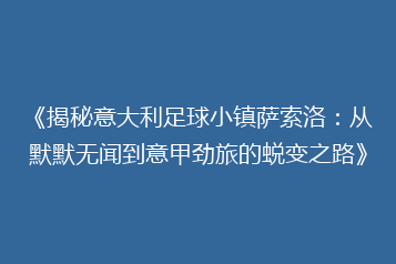 《揭秘意大利足球小镇萨索洛:从默默无闻到意甲劲旅的蜕变之路》
