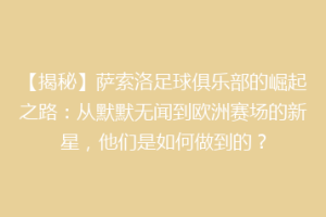 【揭秘】萨索洛足球俱乐部的崛起之路：从默默无闻到欧洲赛场的新星，他们是如何做到的？
