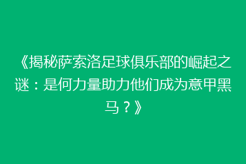 《揭秘萨索洛足球俱乐部的崛起之谜:是何力量助力他们成为意甲黑马?》