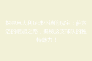 探寻意大利足球小镇的瑰宝：萨索洛的崛起之路，揭秘这支球队的独特魅力！