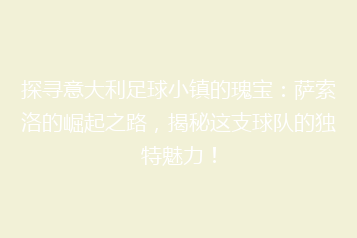 探寻意大利足球小镇的瑰宝:萨索洛的崛起之路,揭秘这支球队的独特魅力!
