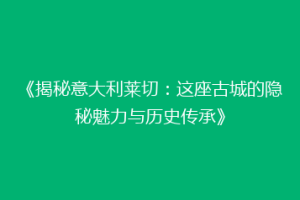 《揭秘意大利莱切：这座古城的隐秘魅力与历史传承》