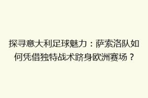 探寻意大利足球魅力：萨索洛队如何凭借独特战术跻身欧洲赛场？