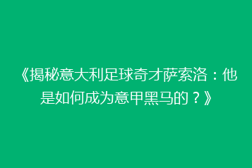 《揭秘意大利足球奇才萨索洛:他是如何成为意甲黑马的?》